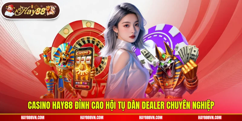 Casino Hay88 đỉnh cao hội tụ dàn dealer chuyên nghiệp
