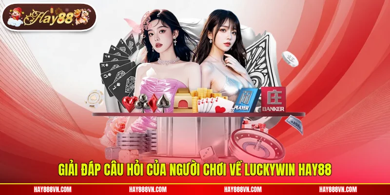 Giải đáp câu hỏi của người chơi về Luckywin Hay88