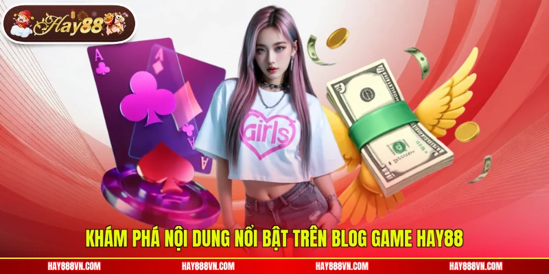 Khám phá nội dung nổi bật trên blog game Hay88