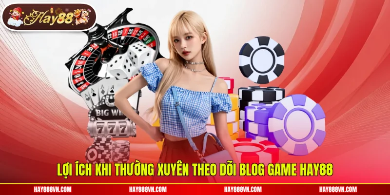 Lợi ích khi thường xuyên theo dõi blog game Hay88